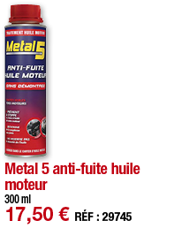 Metal 5 anti-fuite huile moteur   300 ml 17,50   RÉF : 29745