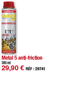 Metal 5 anti-friction   300 ml 29,90   RÉF : 29741