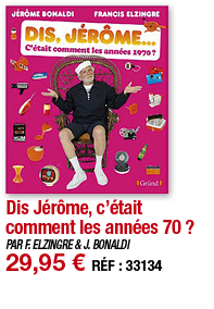 Dis Jérôme, c était comment les années 70     PAR F  ELZINGRE & J  BONALDI 29,95   RÉF : 33134